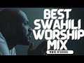 2024's MOST POWERFUL SWAHILI WORSHIP MIX FOR A DEEPER CONNECTION