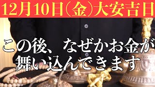 【凄くヤバい!!】今すぐ絶対今日中に見てください！この後、なぜかお金が舞い込んでくる前兆です！【12月10日(金)大安吉日の金運大吉祈願】