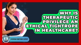Why Is Therapeutic Privilege An Ethical Tightrope In Healthcare? - Everyday Bioethics Expert