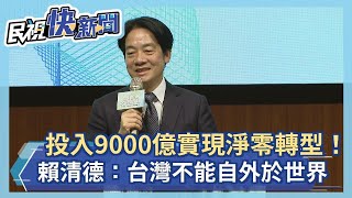 快新聞／投入9000億實現淨零轉型！　賴清德：台灣不能自外於世界－民視新聞