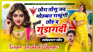 छोरा तोसू जद मोहब्बत राखूंगी छोड़ द गुंडागर्दी ! Lovekush Dungri Song ! Dadagiri meena song