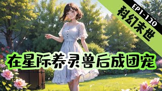 《在星际养灵兽后成团宠》1-120【无cp+末世+星际】