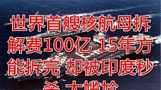 世界首艘核航母拆解费100亿 15年方能拆完 却被印度秒杀 太尴尬