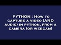 PYTHON : How to capture a video (AND audio) in python, from a camera (or webcam)