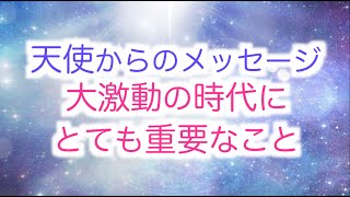 【天使からのメッセージ】この大激動の時代の中でとても重要なこと