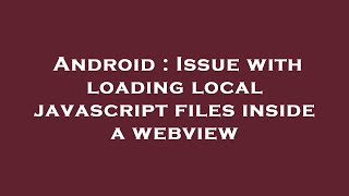 Android : Issue with loading local javascript files inside a webview