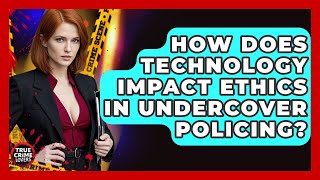 How Does Technology Impact Ethics In Undercover Policing? - True Crime Lovers