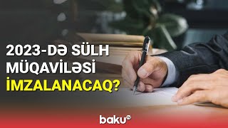 2023-də sülh müqaviləsi imzalanacaq? - BAKU TV