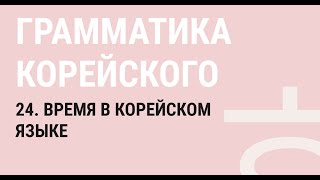 24 - ВЫРАЖЕНИЕ ВРЕМЕНИ В КОРЕЙСКОМ ЯЗЫКЕ