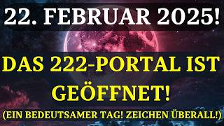 ACHTUNG! DAS 222-PORTAL IST GEÖFFNET! Das müssen Sie unbedingt über den 22. FEBRUAR 2025 wissen!