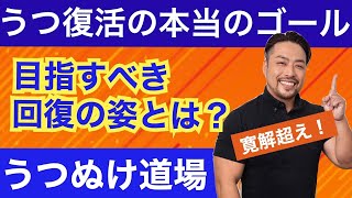 【うつぬけ道場2】うつ回復のゴールはどこ？　どうなったら復活なのか？　寛解どまりなのか？　目指すべきゴールの形を提示します。