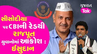 Isudan Gadhvi : Manish Sisodiya પર CBIની રેડથી રાજપૂત યુવાનોમાં આક્રોશ | GT