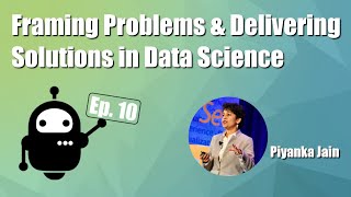 Framing Problems and Delivering Solutions in Data Science | Ep. 10 Piyanka Jain