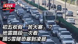 【直播完整版】初五收假「苦大塞」？地雷路段一次看　國5雪隧恐塞到凌晨｜三立新聞網 SETN.com