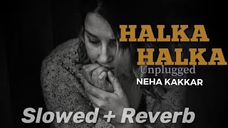 Halka Halka Unplugged | Neha Kakkar | Ye Jo Halka Halka Suroor Hai Slowed And Reverb  Female Version