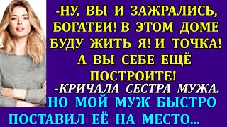 -Ну, вы и зажрались, богатеи! В этом доме буду жить я! А вы себе ещё построите!-кричала сестра мужа.