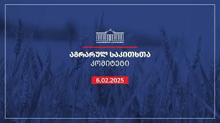 აგრარულ საკითხთა კომიტეტის სხდომა - 06.02.2025