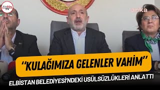 Elbistan Belediyesi'ndeki usulsüzlükleri anlattı: 'Kulağımıza gelenler vahim'