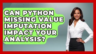Can Python Missing Value Imputation Impact Your Analysis? - Python Code School