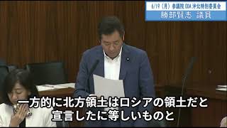 2023年6月19日「参議院」ODA沖縄北方特別委員会　勝部賢志議員「国会および政府に誤った前提に基づく対応は一切受け入れることができない、早く四島返還のゴールまで結びつける外交努力をお願いしたい」