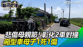 悲傷母親節！彰化芳苑2車對撞　廂型車母子1死1傷 │政常發揮