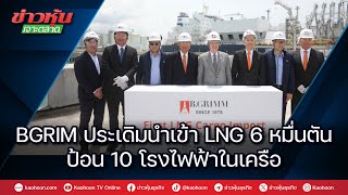 BGRIM ประเดิมนำเข้า LNG 6 หมื่นตัน ป้อน 10 โรงไฟฟ้าในเครือ