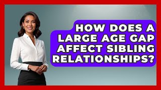 How Does A Large Age Gap Affect Sibling Relationships? - Better Family Relationships