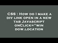 CSS : How do I make a div link open in a new tab Javascript onClick=