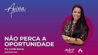 Não perca a oportunidade | Pra Camila Barros | Aviva 2021