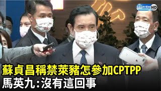 蘇貞昌稱禁萊豬怎參加CPTPP　馬英九：沒有這回事｜中時新聞網