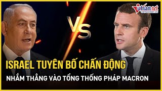 Israel tuyên bố động thái pháp lý chấn động nhắm thẳng vào Tổng thống Pháp Macron | Báo VietNamNet