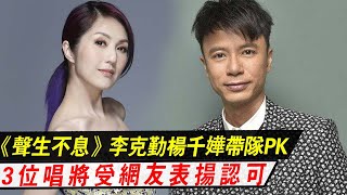 《聲生不息·港樂季》：李克勤、楊千嬅帶隊PK，3位唱將受表揚認可，2位新人卻被嘲