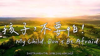 My Child, Don't Be Afraid | Soaking Music | Piano Music|Prayer | 1 HOUR Instrumental Soaking Worship