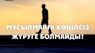 Мұсылман адамға көңілсіз жүруге болмайды!