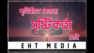 পৃথিবীতে কোনো সৃষ্টিকর্তা নেই।There is no creator on earth || EHT Media