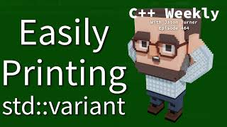 C++ Weekly - Ep 464 - Easily Printing std::variant