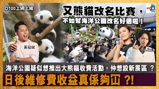 海洋公園疑似想推出大熊貓收費活動，仲想設新展區 ？日後維修費收益真係夠冚 ?! 又熊貓改名比賽，不如幫海洋公園改名好過啦！｜D100上綱上線｜主持︰黃冠斌、可嵐、JACK