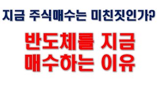 지금 주식매수는 미친짓인가? 반도체를 지금 매수하는 이유는??