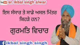 ਇਸ ਸੰਸਾਰ ਉੱਪਰ ਸਾਡੇ ਅਸਲ ਸੱਜਣ ਕਿਹੜੇ ਹਨ? ।। ਅਸੀਂ ਸੱਜਣ ਕਿਨ੍ਹਾਂ ਨੂੰ ਬਣਾਈਏ, sade asal mitar kehde han?