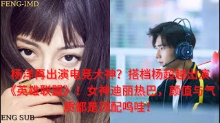 杨洋再出演电竞大神？搭档杨超越出演《英雄联盟》！女神迪丽热巴，颜值与气质都是顶配呜哇！