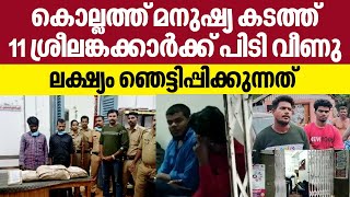 കൊല്ലത്ത് മനുഷ്യ കടത്ത് , 11 ശ്രീലങ്കക്കാര്‍ക്ക് പിടി വീണു, ലക്ഷ്യം ഞെട്ടിപ്പിക്കുന്നത് | Kollam