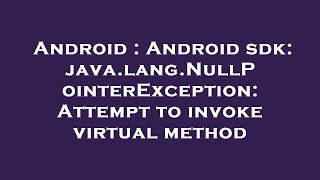 Android : Android sdk: java.lang.NullPointerException: Attempt to invoke virtual method