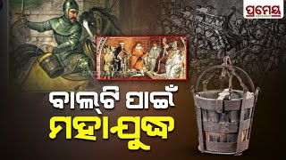 ଏହି ବାଲଟି ପାଇଁ ହୋଇଥିଲା ଐତିହାସିକ ଯୁଦ୍ଧ, ଯାଇଥିଲା ୨ ହଜାରରୁ ଅଧିକ ଜୀବନ || War of the Bucket || Prameya