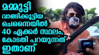 മമ്മുട്ടി വാങ്ങിക്കൂട്ടിയ ചെന്നൈയിൽ 40 ഏക്കർ സ്ഥലം, കോടതി പറയുന്നത് ഇതാണ്