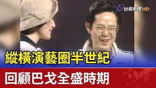 縱橫演藝圈半世紀　回顧巴戈全盛時期