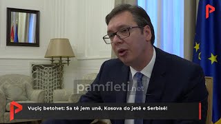 Vuçiç betohet: Sa të jem unë, Kosova do jetë e Serbisë!