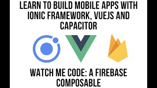 Watch Me Code: Ionic VueJS - Firebase Composable Introduction with Ionic Framework