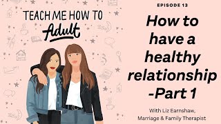 How To Have a Healthy Relationship - Part 1 with Liz Earnshaw | Teach Me How To Adult