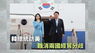 《有報天天讀》韓總統訪美 難消兩國經貿分歧｜#southkorea ｜#usa ｜20230425