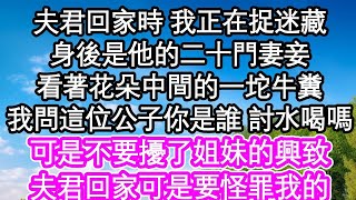 夫君回家時 我正在捉迷藏，身後是他的二十門妻妾，看著花朵中間的一坨牛糞，我問這位公子你是誰 討水喝嗎，可是不要擾了姐妹的興致，夫君回家可是要怪罪我的  #為人處世#生活經驗#情感故事#養老#退休